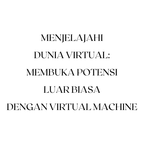 Menjelajahi Dunia Virtual: Membuka Potensi Luar Biasa dengan Virtual Machine